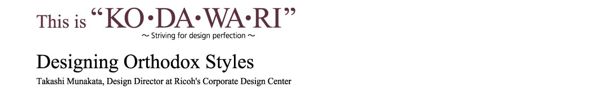 This is Kodawari; Striving for design perfection; Designing Orthodox Styles; Takashi Munakata, Design Director at Ricoh's Corporate Design Center